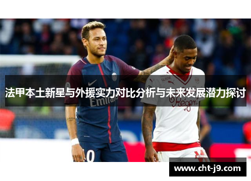 法甲本土新星与外援实力对比分析与未来发展潜力探讨